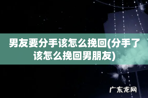 分手了该怎么挽回男朋友 男友要分手该怎么挽回