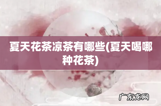 夏天喝哪种花茶 夏天花茶凉茶有哪些