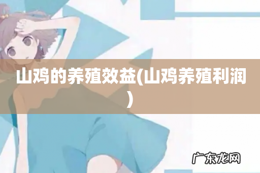 山鸡养殖利润 山鸡的养殖效益