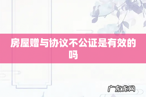 房屋赠与协议不公证是有效的吗