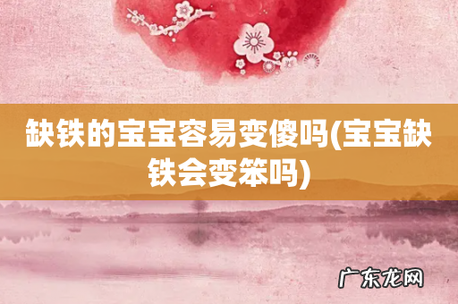 宝宝缺铁会变笨吗 缺铁的宝宝容易变傻吗