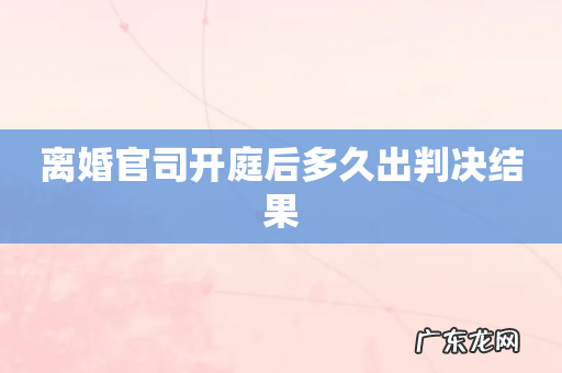 离婚官司开庭后多久出判决结果