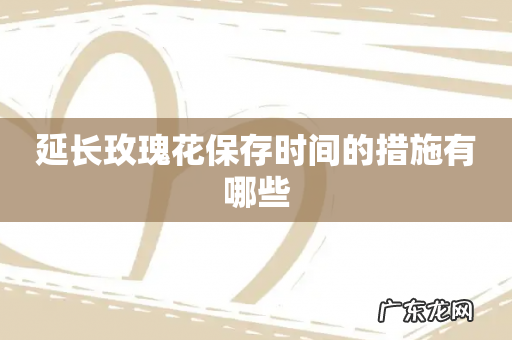 延长玫瑰花保存时间的措施有哪些
