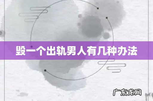 毁一个出轨男人有几种办法