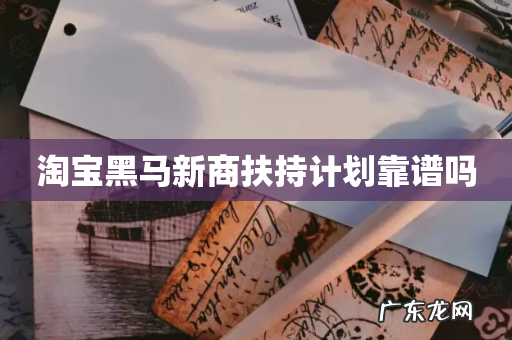 淘宝黑马新商扶持计划靠谱吗