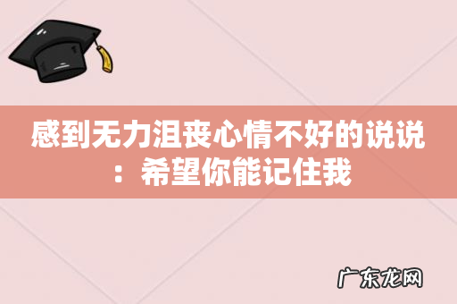 感到无力沮丧心情不好的说说:希望你能记住我