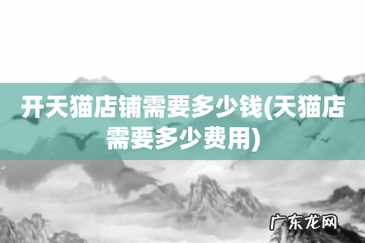 天猫店需要多少费用 开天猫店铺需要多少钱