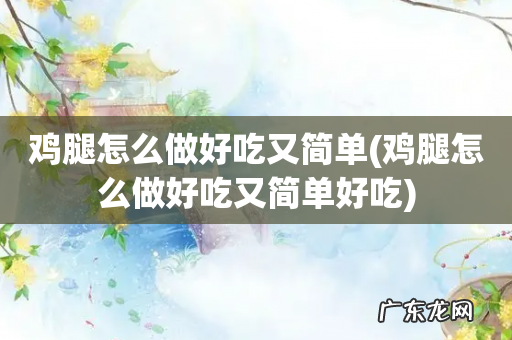 鸡腿怎么做好吃又简单好吃 鸡腿怎么做好吃又简单