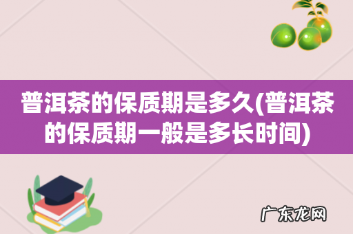 普洱茶的保质期一般是多长时间 普洱茶的保质期是多久