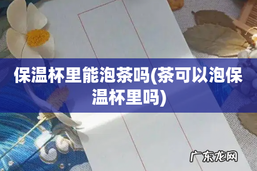 茶可以泡保温杯里吗 保温杯里能泡茶吗