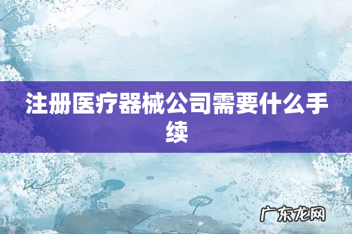 注册医疗器械公司需要什么手续