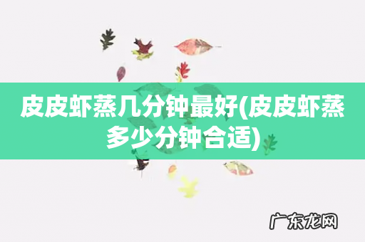 皮皮虾蒸多少分钟合适 皮皮虾蒸几分钟最好