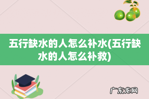 五行缺水的人怎么补救 五行缺水的人怎么补水