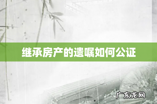 继承房产的遗嘱如何公证