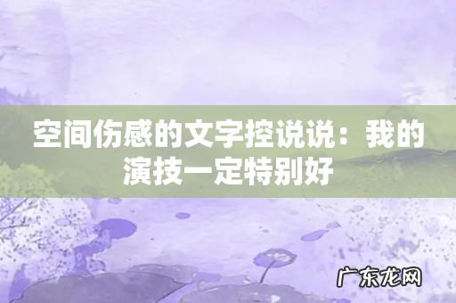 空间伤感的文字控说说:我的演技一定特别好