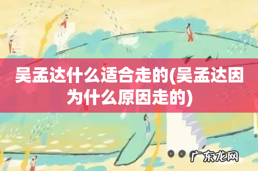 吴孟达因为什么原因走的 吴孟达什么适合走的