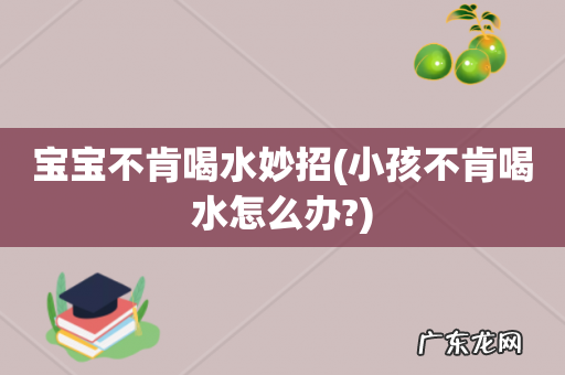 小孩不肯喝水怎么办? 宝宝不肯喝水妙招