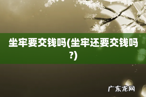 坐牢还要交钱吗? 坐牢要交钱吗