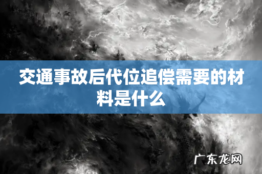 交通事故后代位追偿需要的材料是什么