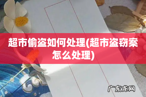 超市盗窃案怎么处理 超市偷盗如何处理