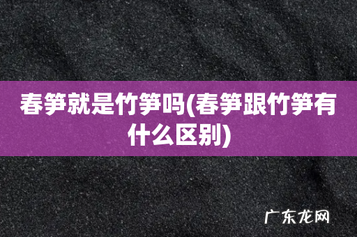 春笋跟竹笋有什么区别 春笋就是竹笋吗
