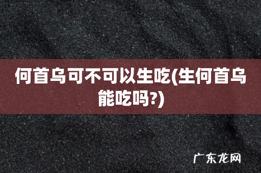 生何首乌能吃吗? 何首乌可不可以生吃