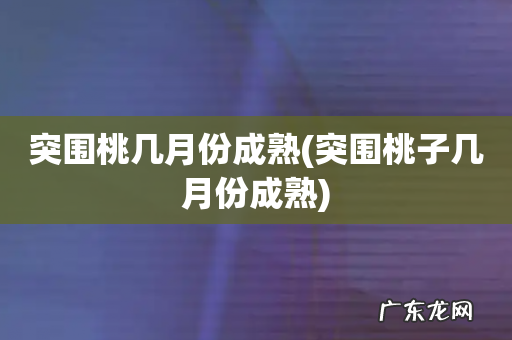 突围桃子几月份成熟 突围桃几月份成熟