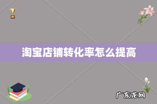 淘宝店铺转化率怎么提高