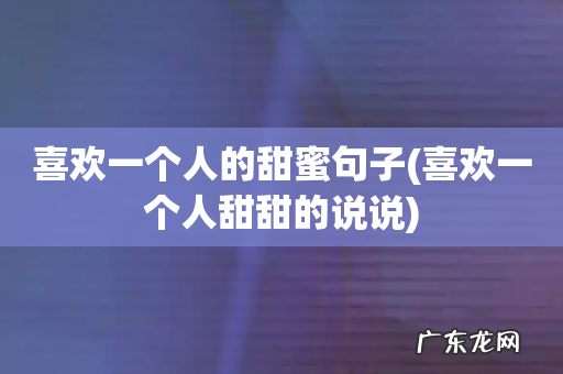 喜欢一个人甜甜的说说 喜欢一个人的甜蜜句子