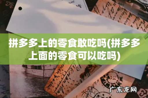 拼多多上面的零食可以吃吗 拼多多上的零食敢吃吗