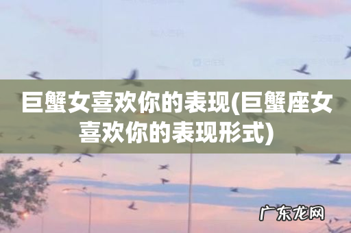 巨蟹座女喜欢你的表现形式 巨蟹女喜欢你的表现