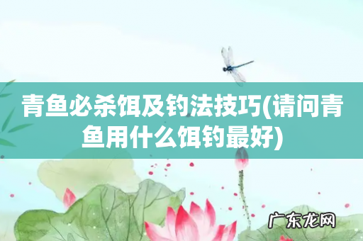 请问青鱼用什么饵钓最好 青鱼必杀饵及钓法技巧