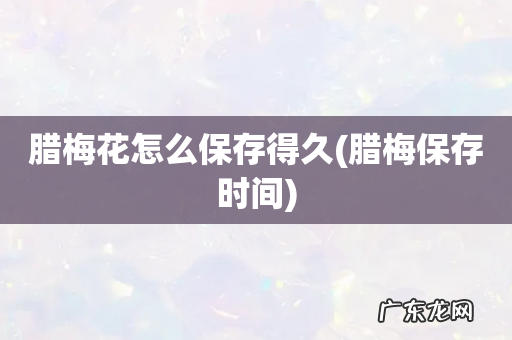 腊梅保存时间 腊梅花怎么保存得久