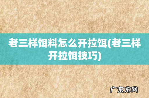 老三样开拉饵技巧 老三样饵料怎么开拉饵