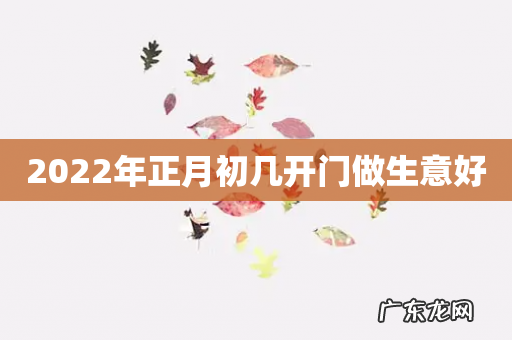 2022年正月初几开门做生意好