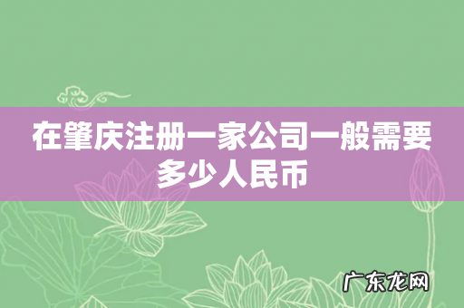 在肇庆注册一家公司一般需要多少人民币