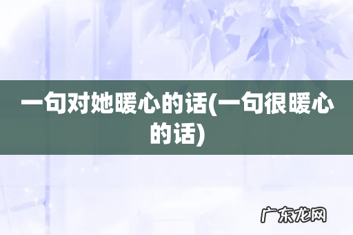 一句很暖心的话 一句对她暖心的话