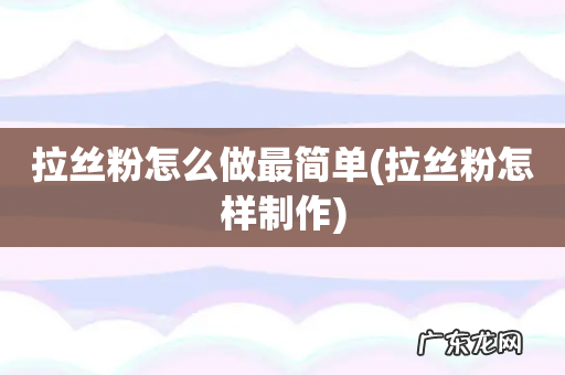 拉丝粉怎样制作 拉丝粉怎么做最简单