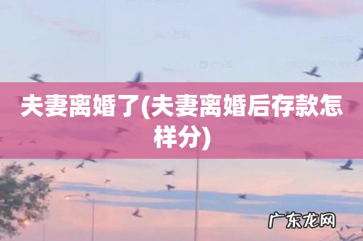 夫妻离婚后存款怎样分 夫妻离婚了