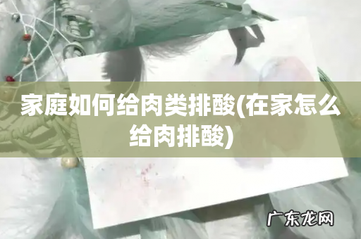 在家怎么给肉排酸 家庭如何给肉类排酸