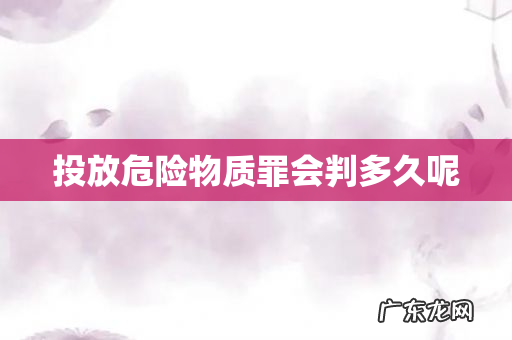 投放危险物质罪会判多久呢