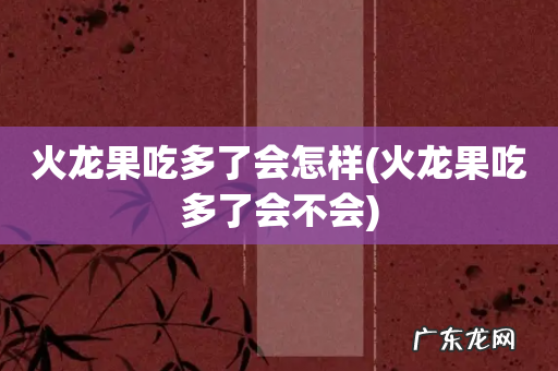 火龙果吃多了会不会 火龙果吃多了会怎样