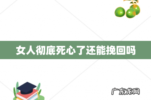 女人彻底死心了还能挽回吗