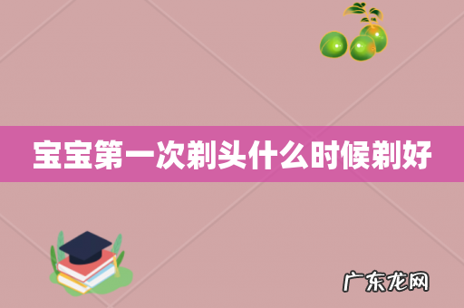 宝宝第一次剃头什么时候剃好