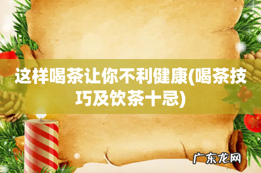 喝茶技巧及饮茶十忌 这样喝茶让你不利健康
