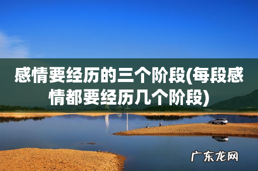 每段感情都要经历几个阶段 感情要经历的三个阶段