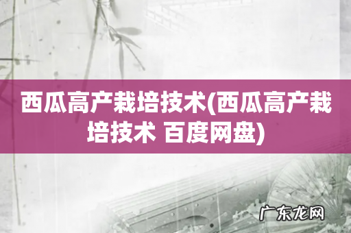 西瓜高产栽培技术 百度网盘 西瓜高产栽培技术