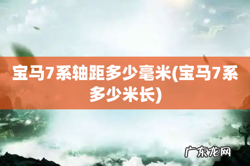 宝马7系多少米长 宝马7系轴距多少毫米