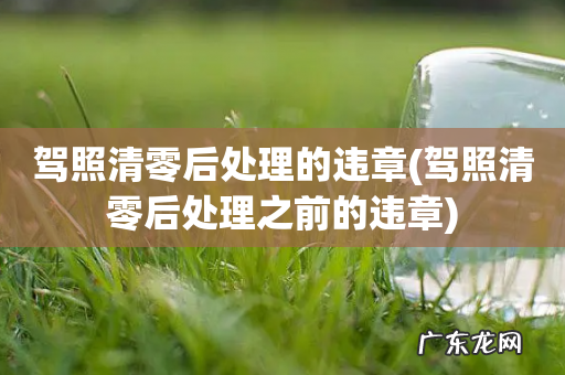 驾照清零后处理之前的违章 驾照清零后处理的违章