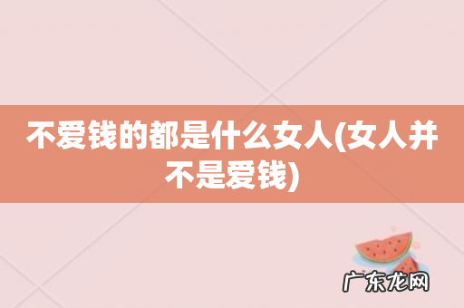 女人并不是爱钱 不爱钱的都是什么女人